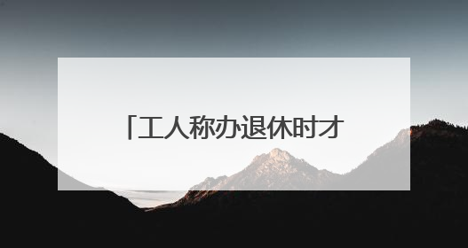 工人称办退休时才知道6年社保欠缴 自己花了将近14万“补窟窿”